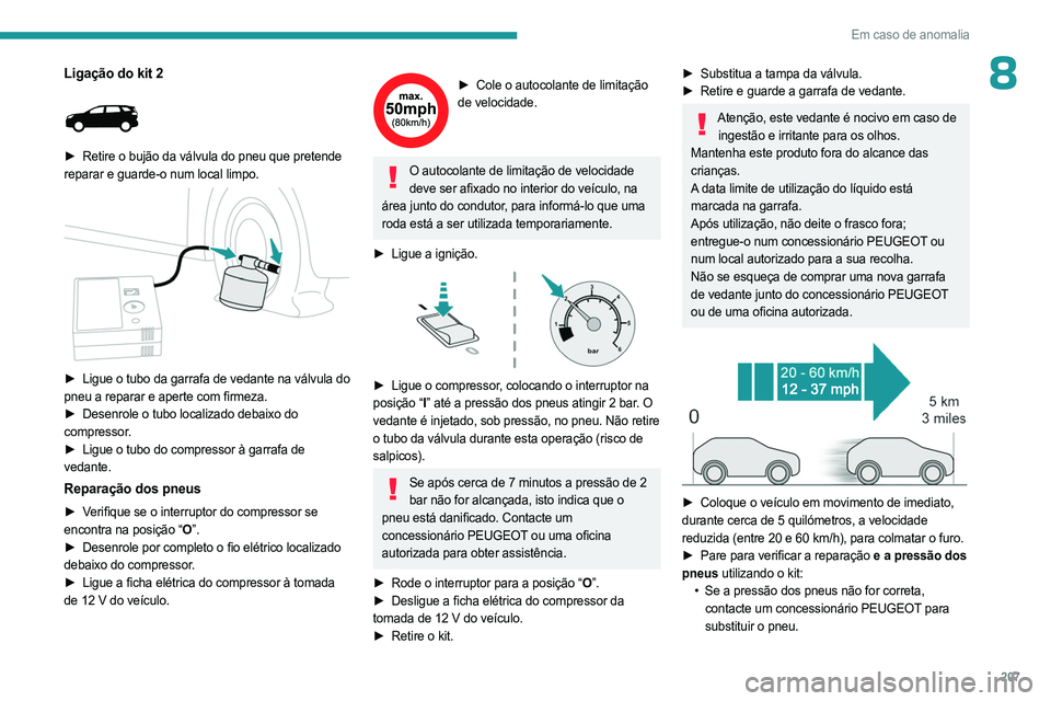 PEUGEOT 3008 2023 Manual de utilização (in Portuguese) 207
Em caso de anomalia
8Ligação do kit 2
► Retire o bujão da válvula do pneu que pretende
reparar e guarde-o num local limpo.
► Ligue o tubo da garrafa de vedante na válvula do
pne PEUGEOT 3008 2023 Manual de utilização (in Portuguese) 207
Em caso de anomalia
8Ligação do kit 2
► Retire o bujão da válvula do pneu que pretende
reparar e guarde-o num local limpo.
► Ligue o tubo da garrafa de vedante na válvula do
pne