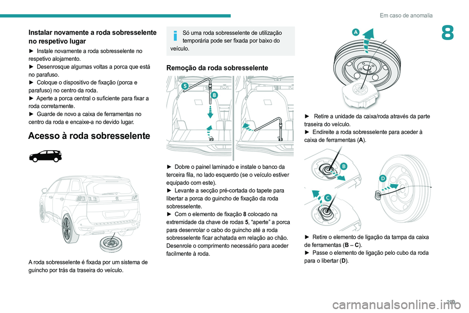 PEUGEOT 3008 2023 Manual de utilização (in Portuguese) 209
Em caso de anomalia
8Instalar novamente a roda sobresselente
no respetivo lugar
► Instale novamente a roda sobresselente no
respetivo alojamento.
►
Desenrosque algumas voltas a porca que e PEUGEOT 3008 2023 Manual de utilização (in Portuguese) 209
Em caso de anomalia
8Instalar novamente a roda sobresselente
no respetivo lugar
► Instale novamente a roda sobresselente no
respetivo alojamento.
►
Desenrosque algumas voltas a porca que e