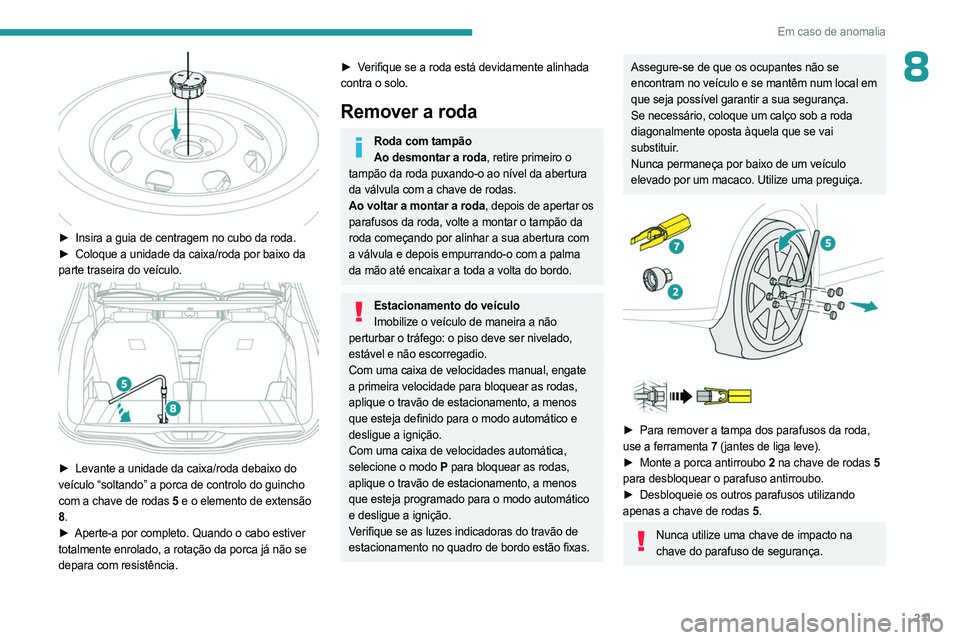PEUGEOT 3008 2023 Manual de utilização (in Portuguese) 2 11
Em caso de anomalia
8
► Insira a guia de centragem no cubo da roda.
► Coloque a unidade da caixa/roda por baixo da
parte traseira do veículo.
► Levante a unidade da caixa/roda deb PEUGEOT 3008 2023 Manual de utilização (in Portuguese) 2 11
Em caso de anomalia
8
► Insira a guia de centragem no cubo da roda.
► Coloque a unidade da caixa/roda por baixo da
parte traseira do veículo.
► Levante a unidade da caixa/roda deb