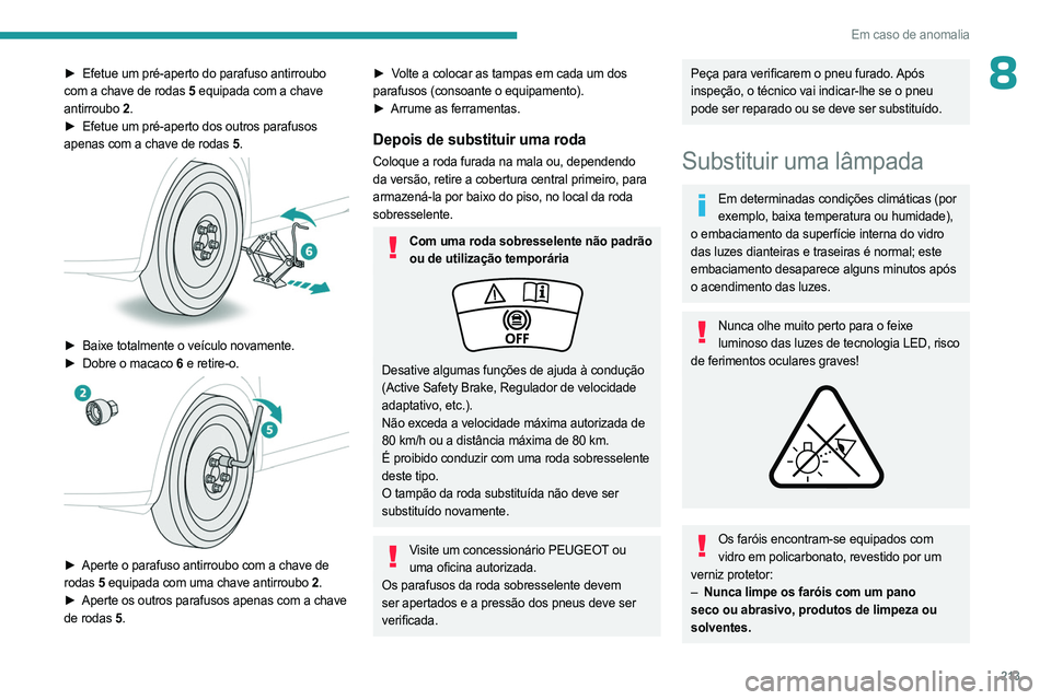 PEUGEOT 3008 2023 Manual de utilização (in Portuguese) 213
Em caso de anomalia
8► Efetue um pré-aperto do parafuso antirroubo
com a chave de rodas 5 equipada com a chave
antirroubo
2.
►
Efetue um pré-aperto dos outros parafusos
apenas co PEUGEOT 3008 2023 Manual de utilização (in Portuguese) 213
Em caso de anomalia
8► Efetue um pré-aperto do parafuso antirroubo
com a chave de rodas 5 equipada com a chave
antirroubo
2.
►
Efetue um pré-aperto dos outros parafusos
apenas co
