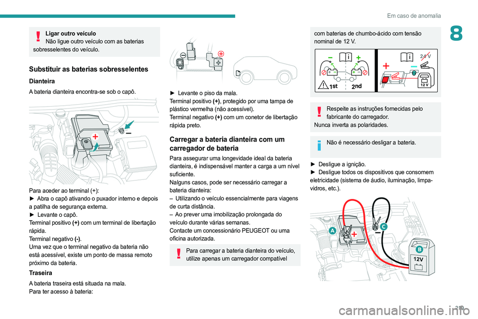 PEUGEOT 3008 2023 Manual de utilização (in Portuguese) 219
Em caso de anomalia
8Ligar outro veículoNão ligue outro veículo com as baterias
sobresselentes do veículo.
Substituir as baterias sobresselentes
Dianteira
A bateria dianteira encontra-se sob PEUGEOT 3008 2023 Manual de utilização (in Portuguese) 219
Em caso de anomalia
8Ligar outro veículoNão ligue outro veículo com as baterias
sobresselentes do veículo.
Substituir as baterias sobresselentes
Dianteira
A bateria dianteira encontra-se sob