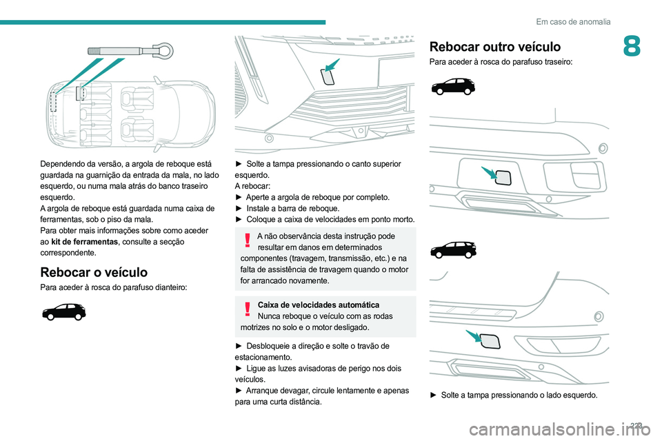 PEUGEOT 3008 2023 Manual de utilização (in Portuguese) 223
Em caso de anomalia
8
Dependendo da versão, a argola de reboque está
guardada na guarnição da entrada da mala, no lado
esquerdo, ou numa mala atrás do banco traseiro
esquerdo.
A argola d PEUGEOT 3008 2023 Manual de utilização (in Portuguese) 223
Em caso de anomalia
8
Dependendo da versão, a argola de reboque está
guardada na guarnição da entrada da mala, no lado
esquerdo, ou numa mala atrás do banco traseiro
esquerdo.
A argola d
