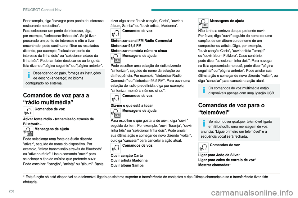 PEUGEOT 3008 2023 Manual de utilização (in Portuguese) 250
PEUGEOT Connect Nav
Por exemplo, diga "navegar para ponto de interesse
restaurante no destino".
Para selecionar um ponto de interesse, diga,
por exemplo, "selecionar linha dois". PEUGEOT 3008 2023 Manual de utilização (in Portuguese) 250
PEUGEOT Connect Nav
Por exemplo, diga "navegar para ponto de interesse
restaurante no destino".
Para selecionar um ponto de interesse, diga,
por exemplo, "selecionar linha dois".