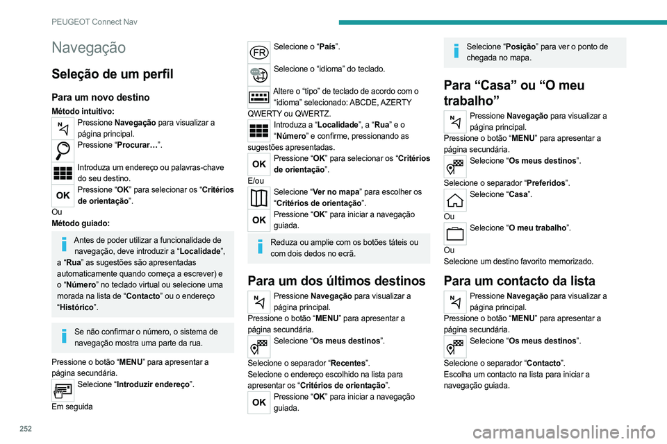 PEUGEOT 3008 2023 Manual de utilização (in Portuguese) 252
PEUGEOT Connect Nav
Navegação
Seleção de um perfil
Para um novo destino
Método intuitivo:Pressione Navegação para visualizar a
página principal.
Pressione “Procurar…”.
Introduza u PEUGEOT 3008 2023 Manual de utilização (in Portuguese) 252
PEUGEOT Connect Nav
Navegação
Seleção de um perfil
Para um novo destino
Método intuitivo:Pressione Navegação para visualizar a
página principal.
Pressione “Procurar…”.
Introduza u
