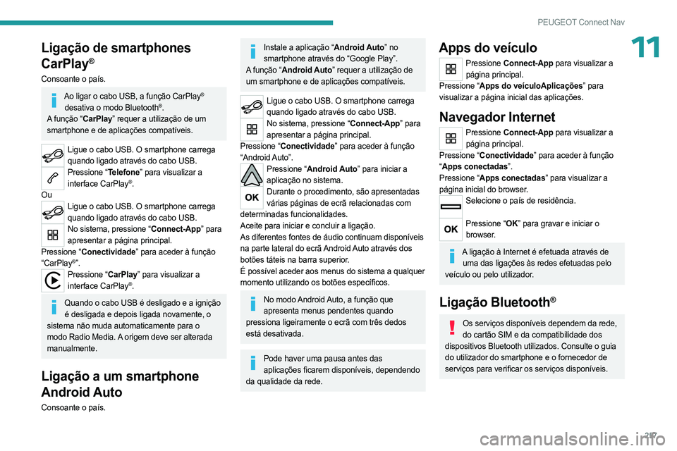 PEUGEOT 3008 2023 Manual de utilização (in Portuguese) 257
PEUGEOT Connect Nav
11Ligação de smartphones
CarPlay
®
Consoante o país.
Ao ligar o cabo USB, a função CarPlay®
desativa o modo Bluetooth®.
A função “CarPlay” requer a utilização PEUGEOT 3008 2023 Manual de utilização (in Portuguese) 257
PEUGEOT Connect Nav
11Ligação de smartphones
CarPlay
®
Consoante o país.
Ao ligar o cabo USB, a função CarPlay®
desativa o modo Bluetooth®.
A função “CarPlay” requer a utilização