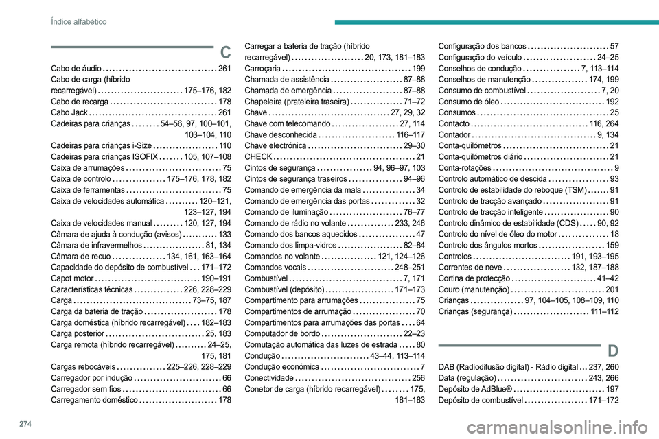 PEUGEOT 3008 2023 Manual de utilização (in Portuguese) 274
Índice alfabético
C
Cabo de áudio 261
Cabo de carga (híbrido
recarregável)
175–176, 182
Cabo de recarga
178
Cabo Jack
261
Cadeiras para crianças
54–56, 97, 100 PEUGEOT 3008 2023 Manual de utilização (in Portuguese) 274
Índice alfabético
C
Cabo de áudio 261
Cabo de carga (híbrido
recarregável)
175–176, 182
Cabo de recarga
178
Cabo Jack
261
Cadeiras para crianças
54–56, 97, 100