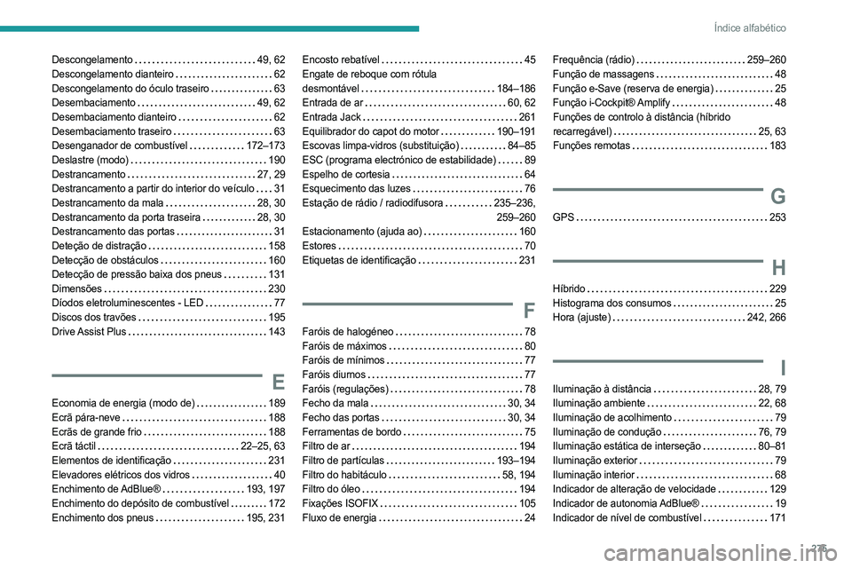 PEUGEOT 3008 2023 Manual de utilização (in Portuguese) 275
Índice alfabético
Descongelamento 49, 62
Descongelamento dianteiro
62
Descongelamento do óculo traseiro
63
Desembaciamento
49, 62
Desembaciamento dianteiro
62
Desembaciamen PEUGEOT 3008 2023 Manual de utilização (in Portuguese) 275
Índice alfabético
Descongelamento 49, 62
Descongelamento dianteiro
62
Descongelamento do óculo traseiro
63
Desembaciamento
49, 62
Desembaciamento dianteiro
62
Desembaciamen