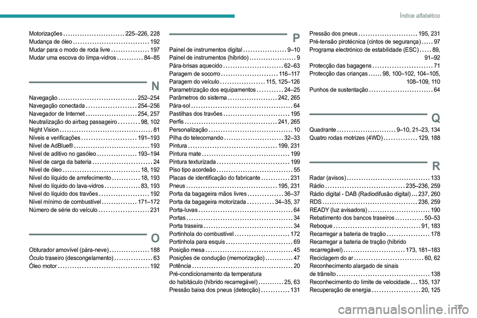 PEUGEOT 3008 2023 Manual de utilização (in Portuguese) 277
Índice alfabético
Motorizações 225–226, 228
Mudança de óleo
192
Mudar para o modo de roda livre
197
Mudar uma escova do limpa-vidros
84–85
N
Navegação 252–254
Na PEUGEOT 3008 2023 Manual de utilização (in Portuguese) 277
Índice alfabético
Motorizações 225–226, 228
Mudança de óleo
192
Mudar para o modo de roda livre
197
Mudar uma escova do limpa-vidros
84–85
N
Navegação 252–254
Na