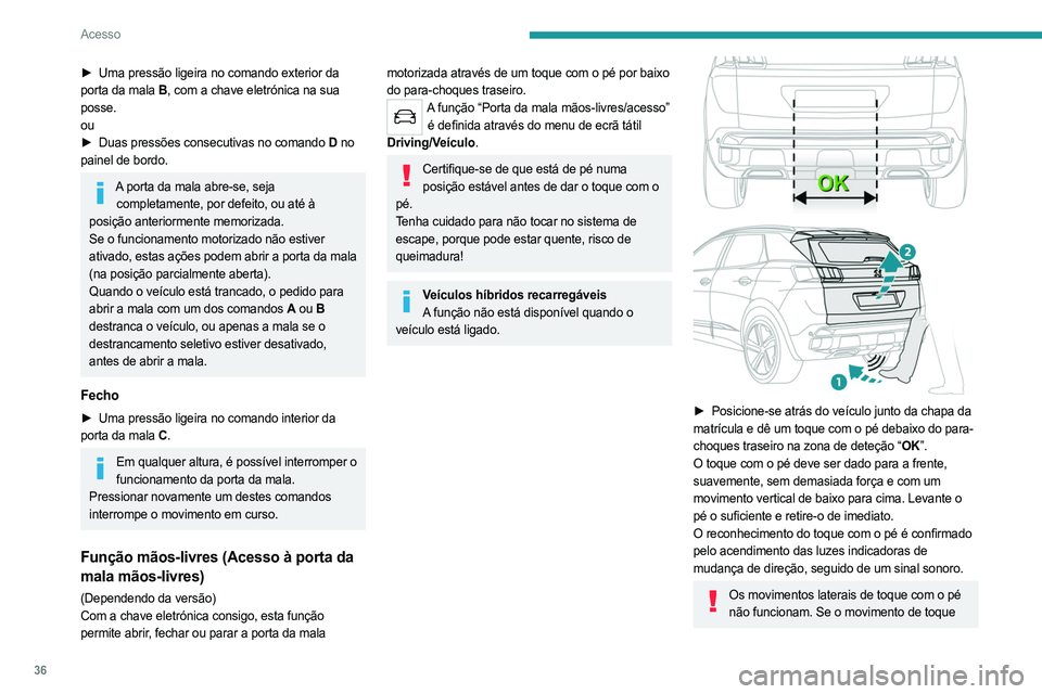 PEUGEOT 3008 2023 Manual de utilização (in Portuguese) 36
Acesso
► Uma pressão ligeira no comando exterior da
porta da mala B , com a chave eletrónica na sua
posse.
ou
►
Duas pressões consecutivas no comando
D no
painel de bordo.
A porta da PEUGEOT 3008 2023 Manual de utilização (in Portuguese) 36
Acesso
► Uma pressão ligeira no comando exterior da
porta da mala B , com a chave eletrónica na sua
posse.
ou
►
Duas pressões consecutivas no comando
D no
painel de bordo.
A porta da