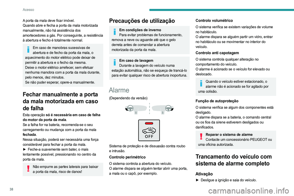 PEUGEOT 3008 2023 Manual de utilização (in Portuguese) 38
Acesso
A porta da mala deve ficar imóvel.
Quando abre e fecha a porta da mala motorizada
manualmente, não há assistência dos
amortecedores a gás. Por conseguinte, a resistência
à abertura PEUGEOT 3008 2023 Manual de utilização (in Portuguese) 38
Acesso
A porta da mala deve ficar imóvel.
Quando abre e fecha a porta da mala motorizada
manualmente, não há assistência dos
amortecedores a gás. Por conseguinte, a resistência
à abertura