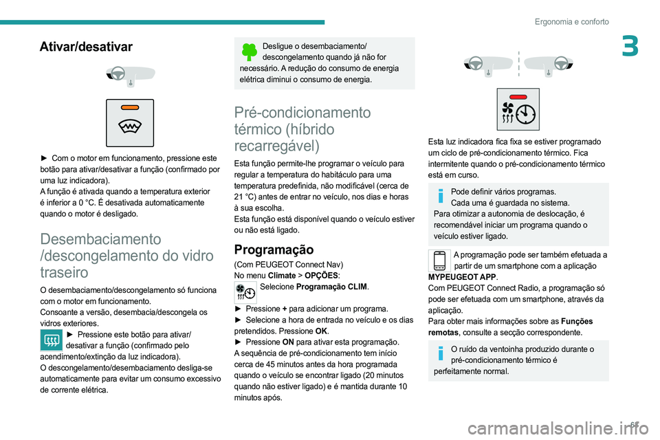 PEUGEOT 3008 2023  Manual de utilização (in Portuguese) 63
Ergonomia e conforto
3Ativar/desativar 
 
 
 
► Com o motor em funcionamento, pressione este  
botão para ativar/desativar a função (confirmado por 
uma luz indicadora).
A função é ativada 