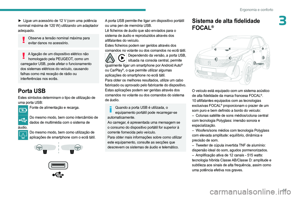 PEUGEOT 3008 2023  Manual de utilização (in Portuguese) 65
Ergonomia e conforto
3► Ligue um acessório de 12 V (com uma potência 
nominal máxima de 120 W) utilizando um adaptador 
adequado.
Observe a tensão nominal máxima para  evitar danos no acess