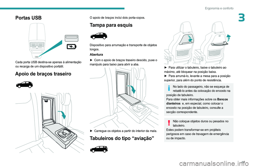 PEUGEOT 3008 2023 Manual de utilização (in Portuguese) 69
Ergonomia e conforto
3Portas USB
Cada porta USB destina-se apenas à alimentação
ou recarga de um dispositivo portátil.
Apoio de braços traseiro
O apoio de braços inclui dois porta- PEUGEOT 3008 2023 Manual de utilização (in Portuguese) 69
Ergonomia e conforto
3Portas USB
Cada porta USB destina-se apenas à alimentação
ou recarga de um dispositivo portátil.
Apoio de braços traseiro
O apoio de braços inclui dois porta-