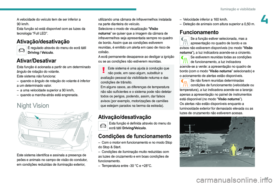 PEUGEOT 3008 2023 Manual de utilização (in Portuguese) 81
Iluminação e visibilidade
4A velocidade do veículo tem de ser inferior a
90 km/h.
Esta função só está disponível com as luzes da
tecnologia “Full LED”.
Ativação/desativação
É re PEUGEOT 3008 2023 Manual de utilização (in Portuguese) 81
Iluminação e visibilidade
4A velocidade do veículo tem de ser inferior a
90 km/h.
Esta função só está disponível com as luzes da
tecnologia “Full LED”.
Ativação/desativação
É re