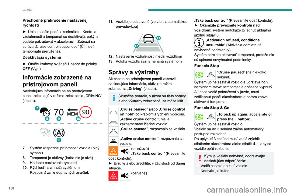 PEUGEOT 3008 2023 Návod na použitie (in Slovakian) 150
Jazda
Prechodné prekročenie nastavenej
rýchlosti
► Úplne stlačte pedál akcelerátora. Kontrola
vzdialenosti a tempomat sa deaktivujú, pokým
budete pokračovať v akcelerácii.
Zobr PEUGEOT 3008 2023 Návod na použitie (in Slovakian) 150
Jazda
Prechodné prekročenie nastavenej
rýchlosti
► Úplne stlačte pedál akcelerátora. Kontrola
vzdialenosti a tempomat sa deaktivujú, pokým
budete pokračovať v akcelerácii.
Zobr