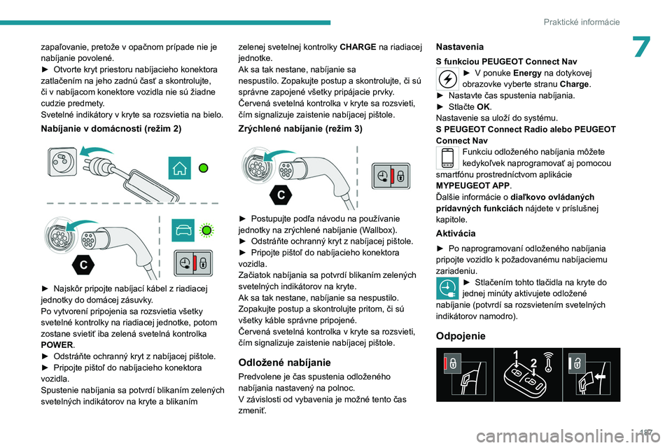 PEUGEOT 3008 2023  Návod na použitie (in Slovakian) 187
Praktické informácie
7zapaľovanie, pretože v opačnom prípade nie je 
nabíjanie povolené.
► 
Otvorte kryt priestoru nabíjacieho konektora 
zatlačením na jeho zadnú časť a skontroluj