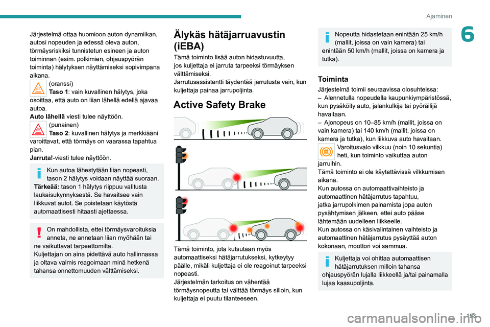 PEUGEOT 3008 2023 Omistajan Käsikirja (in Finnish) 153
Ajaminen
6Järjestelmä ottaa huomioon auton dynamiikan,
autosi nopeuden ja edessä oleva auton,
törmäysriskiksi tunnistetun esineen ja auton
toiminnan (esim. polkimien, ohjauspyörän
toimi PEUGEOT 3008 2023 Omistajan Käsikirja (in Finnish) 153
Ajaminen
6Järjestelmä ottaa huomioon auton dynamiikan,
autosi nopeuden ja edessä oleva auton,
törmäysriskiksi tunnistetun esineen ja auton
toiminnan (esim. polkimien, ohjauspyörän
toimi