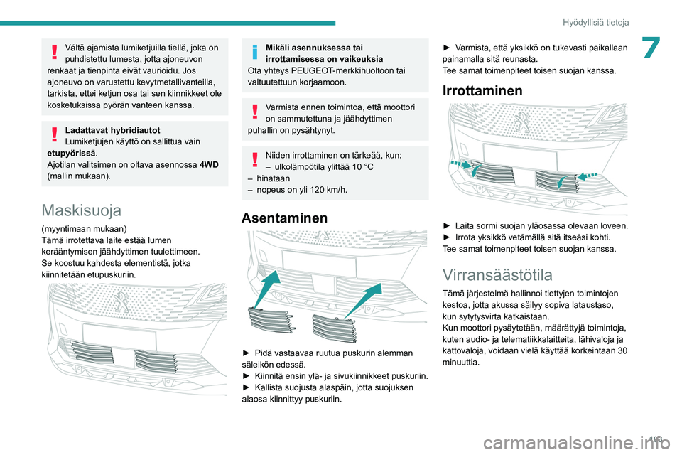 PEUGEOT 3008 2023  Omistajan Käsikirja (in Finnish) 183
Hyödyllisiä tietoja
7Vältä ajamista lumiketjuilla tiellä, joka on 
puhdistettu lumesta, jotta ajoneuvon 
renkaat ja tienpinta eivät vaurioidu. Jos 
ajoneuvo on varustettu kevytmetallivanteil