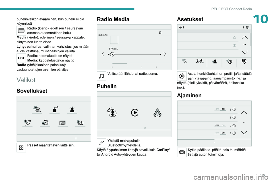PEUGEOT 3008 2023  Omistajan Käsikirja (in Finnish) 227
PEUGEOT Connect Radio
10puhelinvalikon avaaminen, kun puhelu ei ole 
käynnissä
Radio (kierto): edellisen / seuraavan 
aseman automaattinen haku
Media (kierto): edellinen / seuraava kappale, 
sii