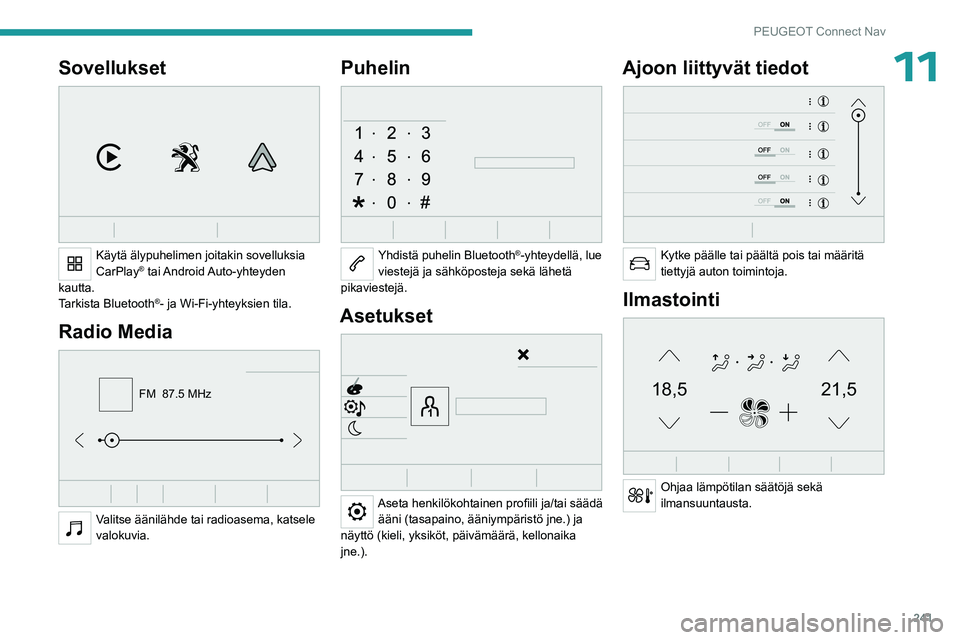 PEUGEOT 3008 2023  Omistajan Käsikirja (in Finnish) 241
PEUGEOT Connect Nav
11Sovellukset 
 
Käytä älypuhelimen joitakin sovelluksia 
CarPlay®  tai Android Auto-yhteyden 
kautta.
Tarkista Bluetooth
®- ja Wi-Fi-yhteyksien tila.
Radio Media 
FM  87.
