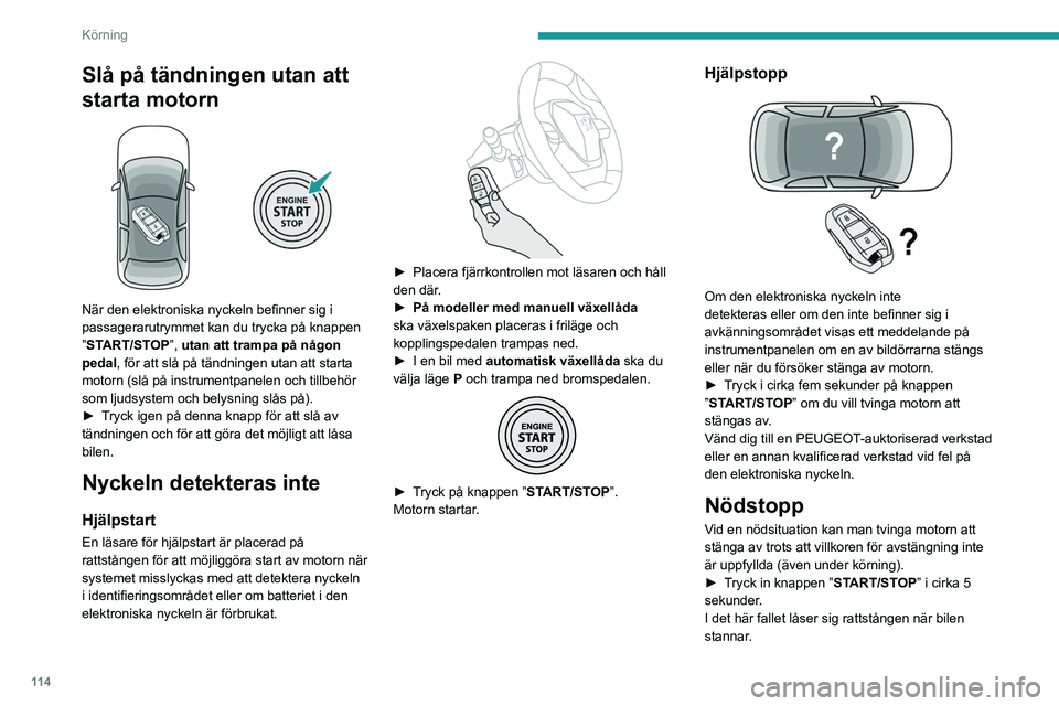 PEUGEOT 3008 2023 Bruksanvisningar (in Swedish) 11 4
Körning
Slå på tändningen utan att
starta motorn
När den elektroniska nyckeln befinner sig i
passagerarutrymmet kan du trycka på knappen
”START/STOP”, utan att trampa på någon PEUGEOT 3008 2023 Bruksanvisningar (in Swedish) 11 4
Körning
Slå på tändningen utan att
starta motorn
När den elektroniska nyckeln befinner sig i
passagerarutrymmet kan du trycka på knappen
”START/STOP”, utan att trampa på någon