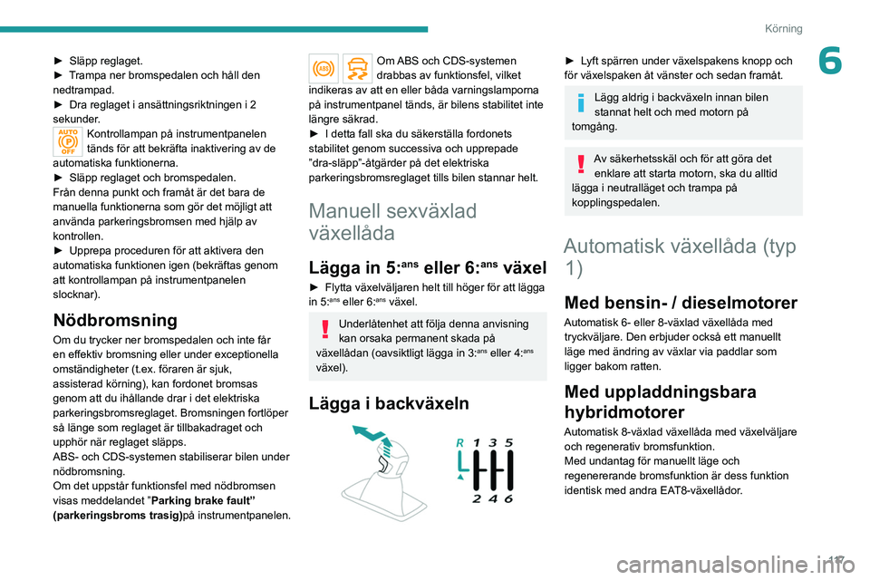 PEUGEOT 3008 2023 Bruksanvisningar (in Swedish) 11 7
Körning
6► Släpp reglaget.
► T rampa ner bromspedalen och håll den
nedtrampad.
►
Dra reglaget i ansättningsriktningen i 2
sekunder
.
Kontrollampan på instrumentpanelen
tänds f PEUGEOT 3008 2023 Bruksanvisningar (in Swedish) 11 7
Körning
6► Släpp reglaget.
► T rampa ner bromspedalen och håll den
nedtrampad.
►
Dra reglaget i ansättningsriktningen i 2
sekunder
.
Kontrollampan på instrumentpanelen
tänds f