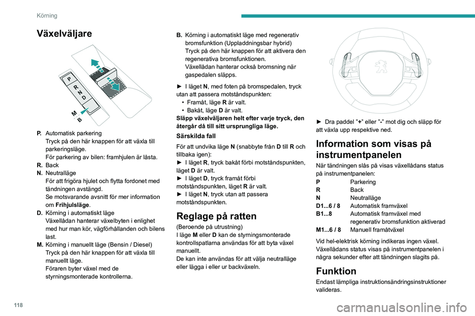 PEUGEOT 3008 2023 Bruksanvisningar (in Swedish) 11 8
Körning
Växelväljare
P.Automatisk parkering
Tryck på den här knappen för att växla till
parkeringsläge.
För parkering av bilen: framhjulen är låsta.
R. Back
N. Neutralläge
För at PEUGEOT 3008 2023 Bruksanvisningar (in Swedish) 11 8
Körning
Växelväljare
P.Automatisk parkering
Tryck på den här knappen för att växla till
parkeringsläge.
För parkering av bilen: framhjulen är låsta.
R. Back
N. Neutralläge
För at