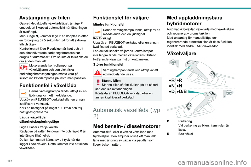 PEUGEOT 3008 2023  Bruksanvisningar (in Swedish) 120
Körning
Avstängning av bilen
Oavsett det aktuella växellådsläget, är läge P 
omedelbart i kopplat automatiskt när tändningen 
är avstängd.
Men, i läge
  N,   kommer läge P att kopplas