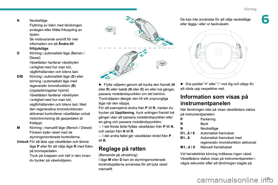 PEUGEOT 3008 2023  Bruksanvisningar (in Swedish) 121
Körning
6NNeutralläge
Flyttning av bilen med tändningen 
avslagen eller tillåta frikoppling av 
hjulen.
Se motsvarande avsnitt för mer 
information om att Ändra till 
frihjulsläge .
D Körn