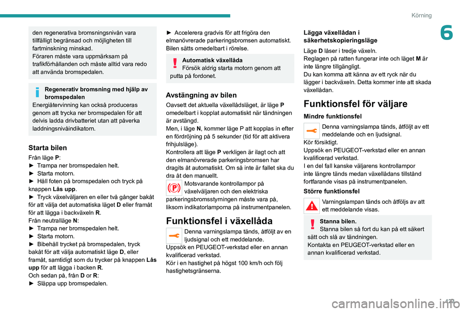 PEUGEOT 3008 2023  Bruksanvisningar (in Swedish) 123
Körning
6den regenerativa bromsningsnivån vara 
tillfälligt begränsad och möjligheten till 
fartminskning minskad.
Föraren måste vara uppmärksam på 
trafikförhållanden och måste alltid