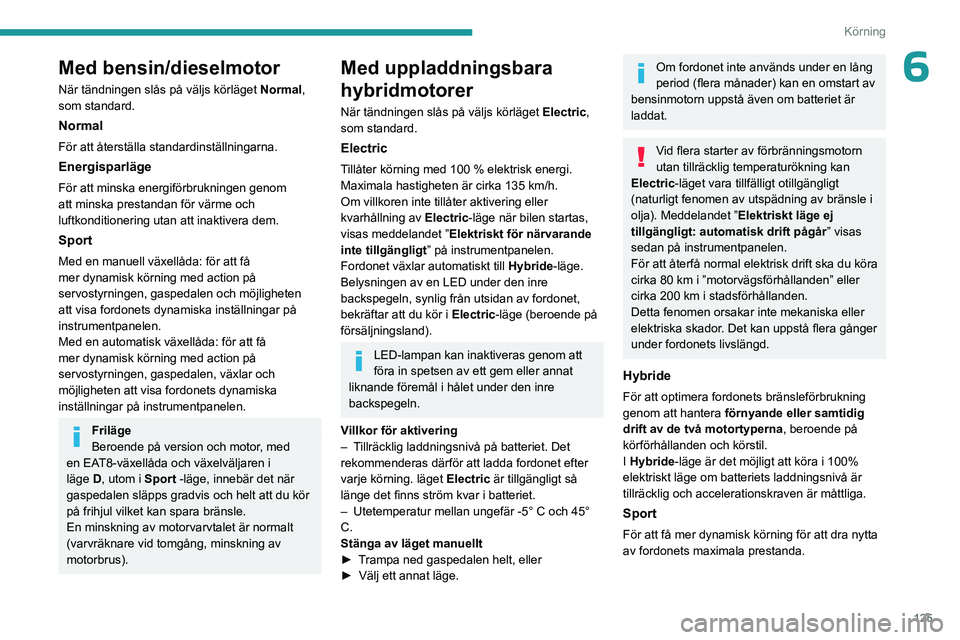 PEUGEOT 3008 2023  Bruksanvisningar (in Swedish) 125
Körning
6Med bensin/dieselmotor
När tändningen slås på väljs körläget Normal, 
som standard.
Normal
För att återställa standardinställningarna.
Energisparläge
För att minska energif
