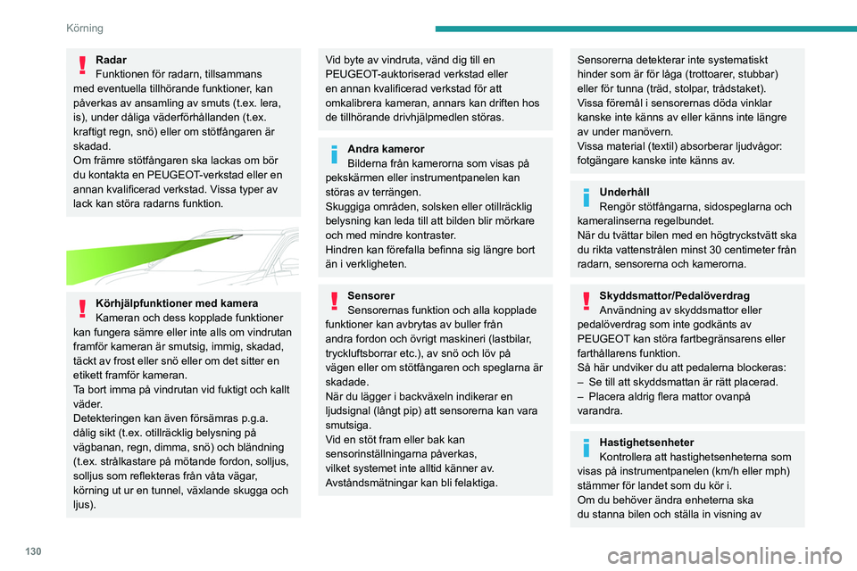 PEUGEOT 3008 2023  Bruksanvisningar (in Swedish) 130
Körning
Radar
Funktionen för radarn, tillsammans 
med eventuella tillhörande funktioner, kan 
påverkas av ansamling av smuts (t.ex. lera, 
is), under dåliga väderförhållanden (t.ex. 
kraft