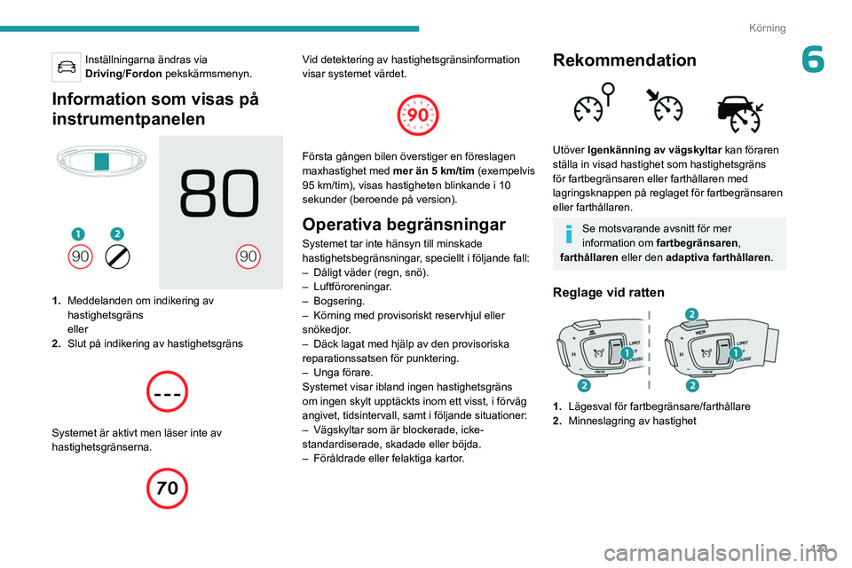 PEUGEOT 3008 2023  Bruksanvisningar (in Swedish) 133
Körning
6Inställningarna ändras via 
Driving/Fordon pekskärmsmenyn.
Information som visas på 
instrumentpanelen
 
 
1.Meddelanden om indikering av 
hastighetsgräns
eller
2. Slut på indikeri