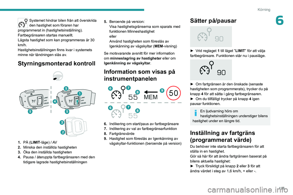 PEUGEOT 3008 2023  Bruksanvisningar (in Swedish) 135
Körning
6Systemet hindrar bilen från att överskrida 
den hastighet som föraren har 
programmerat in (hastighetsinställning).
Fartbegränsaren startas manuellt.
Lägsta hastighet som kan progr