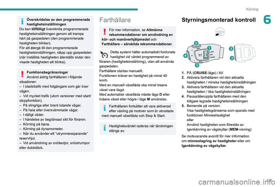 PEUGEOT 3008 2023  Bruksanvisningar (in Swedish) 137
Körning
6Överskridelse av den programmerade 
hastighetsinställningen
Du kan tillfälligt  överskrida programmerade 
hastighetsinställningen genom att trampa 
hårt på gaspedalen (den program