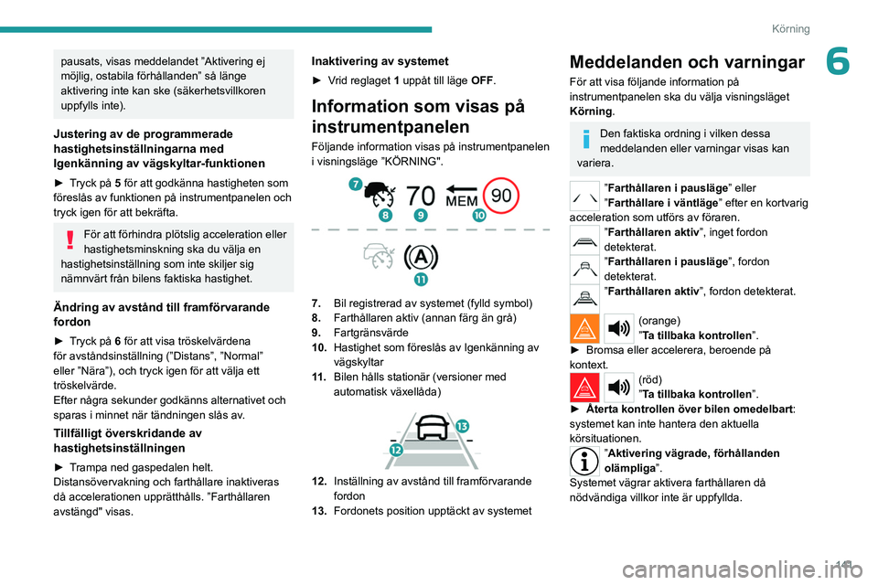 PEUGEOT 3008 2023  Bruksanvisningar (in Swedish) 141
Körning
6pausats, visas meddelandet ”Aktivering ej 
möjlig, ostabila förhållanden” så länge 
aktivering inte kan ske (säkerhetsvillkoren 
uppfylls inte).
Justering av de programmerade 
