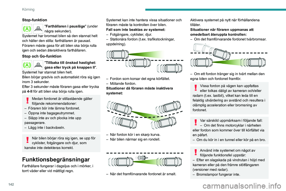 PEUGEOT 3008 2023  Bruksanvisningar (in Swedish) 142
Körning
Stop-funktion
"Farthållaren i pausläge" (under 
några sekunder).
Systemet har bromsat bilen så den stannat helt 
och håller den stilla: farthållaren är pausad.
Föraren må