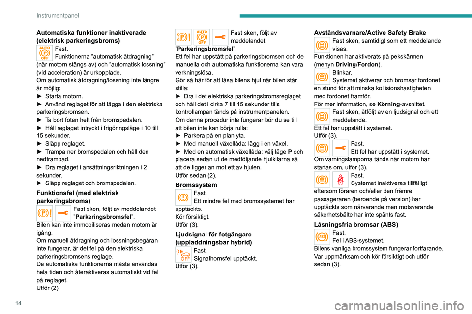 PEUGEOT 3008 2023  Bruksanvisningar (in Swedish) 14
Instrumentpanel
Automatiska funktioner inaktiverade 
(elektrisk parkeringsbroms)
Fast.
Funktionerna ”automatisk åtdragning” 
(när motorn stängs av) och ”automatisk lossning” 
(vid accele