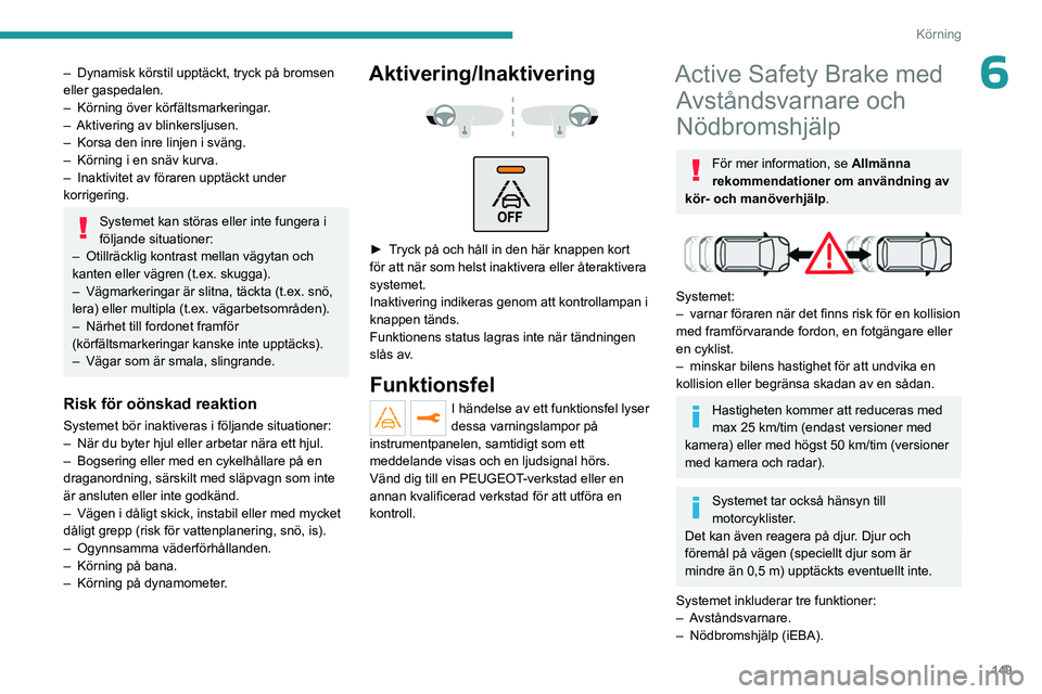 PEUGEOT 3008 2023  Bruksanvisningar (in Swedish) 149
Körning
6– Dynamisk körstil upptäckt, tryck på bromsen 
eller gaspedalen.
–
 
Körning över körfältsmarkeringar
 .
–
 
Aktivering av blinkersljusen.
–

 
Korsa den inre linjen i sv