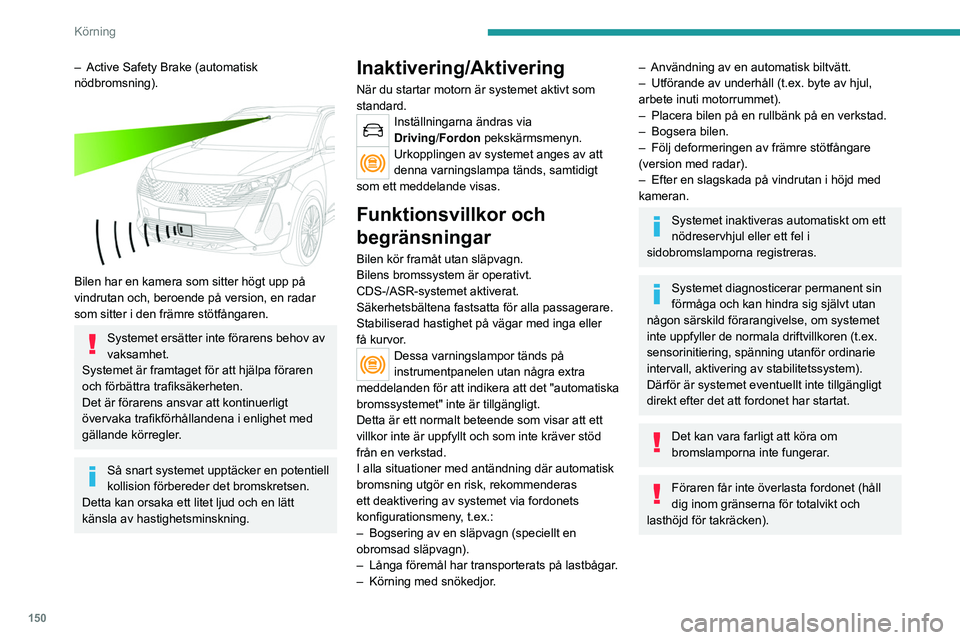 PEUGEOT 3008 2023  Bruksanvisningar (in Swedish) 150
Körning
– Active Safety Brake (automatisk 
nödbromsning).
 
 
Bilen har en kamera som sitter högt upp på 
vindrutan och, beroende på version, en radar 
som sitter i den främre stötfångar