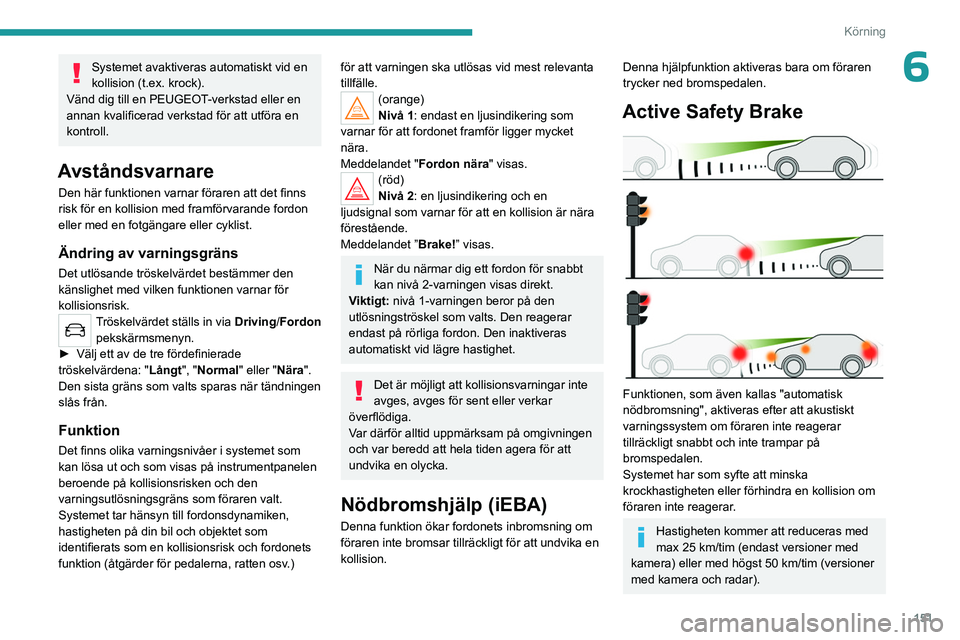 PEUGEOT 3008 2023  Bruksanvisningar (in Swedish) 151
Körning
6Systemet avaktiveras automatiskt vid en 
kollision (t.ex. krock).
Vänd dig till en PEUGEOT-verkstad eller en 
annan kvalificerad verkstad för att utföra en 
kontroll.
Avståndsvarnare