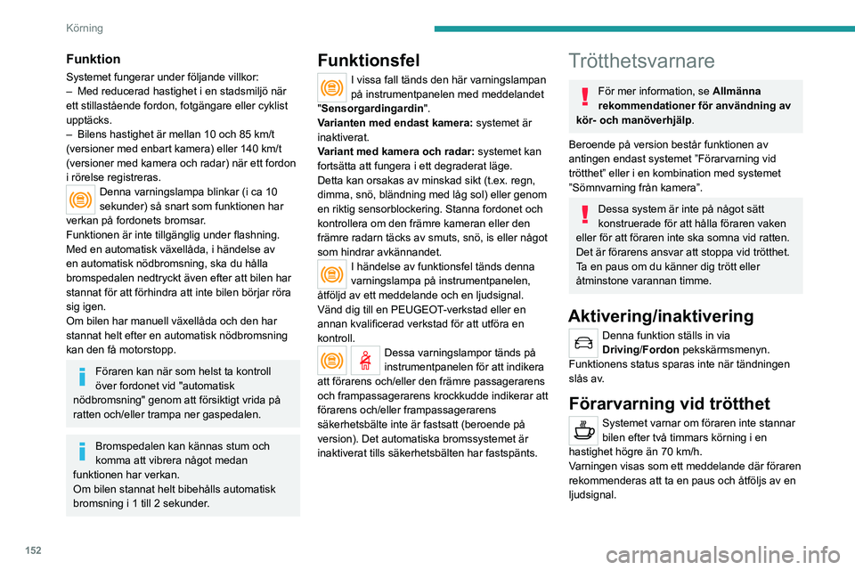 PEUGEOT 3008 2023  Bruksanvisningar (in Swedish) 152
Körning
Funktion
Systemet fungerar under följande villkor:
– Med reducerad hastighet i en stadsmiljö när 
ett stillastående fordon, fotgängare eller cyklist 
upptäcks.
–
 
Bilens hastig
