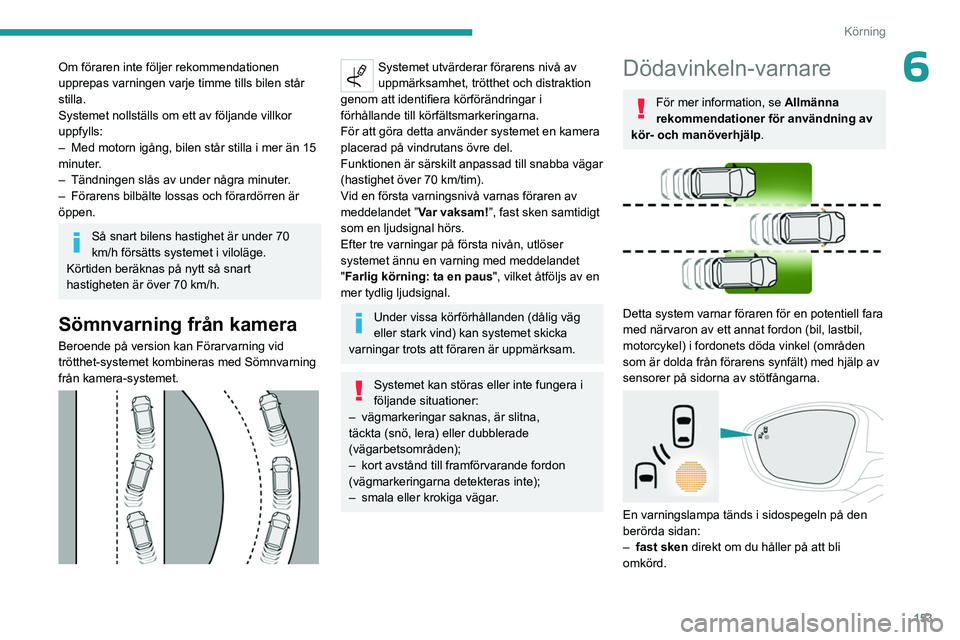 PEUGEOT 3008 2023  Bruksanvisningar (in Swedish) 153
Körning
6Om föraren inte följer rekommendationen 
upprepas varningen varje timme tills bilen står 
stilla.
Systemet nollställs om ett av följande villkor 
uppfylls:
– 
Med motorn igång, b