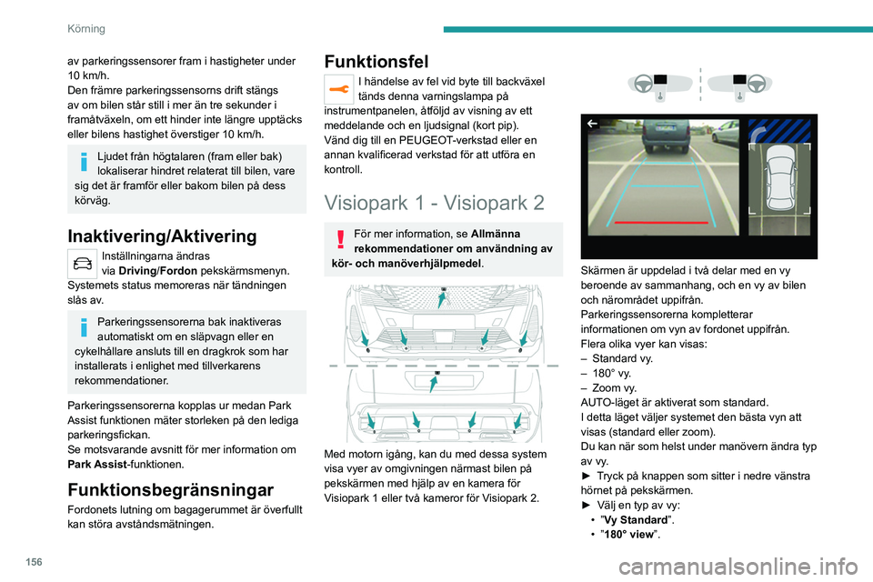 PEUGEOT 3008 2023  Bruksanvisningar (in Swedish) 156
Körning
av parkeringssensorer fram i hastigheter under 
10 km/h.
Den främre parkeringssensorns drift stängs 
av om bilen står still i mer än tre sekunder i 
framåtväxeln, om ett hinder inte