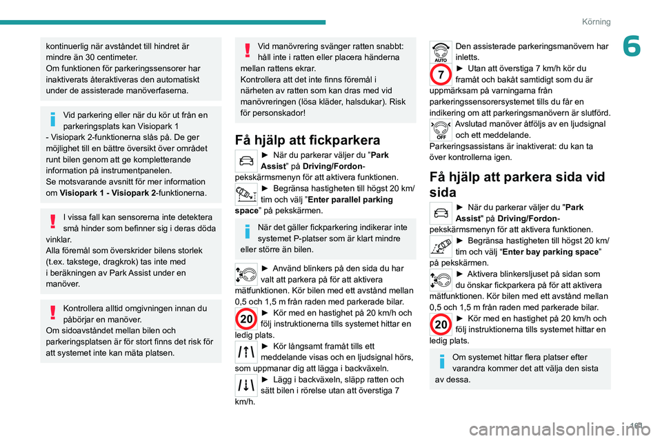 PEUGEOT 3008 2023  Bruksanvisningar (in Swedish) 161
Körning
6kontinuerlig när avståndet till hindret är 
mindre än 30 centimeter.
Om funktionen för parkeringssensorer har 
inaktiverats återaktiveras den automatiskt 
under de assisterade man