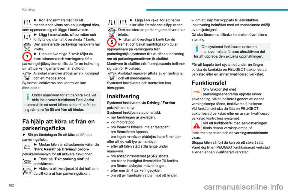PEUGEOT 3008 2023  Bruksanvisningar (in Swedish) 162
Körning
► Kör långsamt framåt tills ett 
meddelande visas och en ljudsignal hörs, 
som uppmanar dig att lägga i backväxeln.
► Lägg i ba ckväxeln, släpp ratten och 
förflytta dig uta