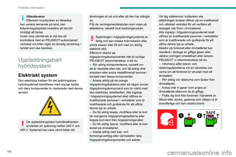 PEUGEOT 3008 2023  Bruksanvisningar (in Swedish) 166
Praktisk information
Utlandsresor
Eftersom munstycken av dieseltyp 
kan variera beroende på land, kan 
feltankningsskyddet innebära att det blir 
omöjligt att tanka.
Innan resa utomlands är de