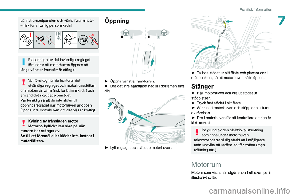 PEUGEOT 3008 2023 Bruksanvisningar (in Swedish) 183
Praktisk information
7på instrumentpanelen och vänta fyra minuter
– risk för allvarlig personskada!
Placeringen av det invändiga reglaget
förhindrar att motorhuven öppnas så
länge vä PEUGEOT 3008 2023 Bruksanvisningar (in Swedish) 183
Praktisk information
7på instrumentpanelen och vänta fyra minuter
– risk för allvarlig personskada!
Placeringen av det invändiga reglaget
förhindrar att motorhuven öppnas så
länge vä