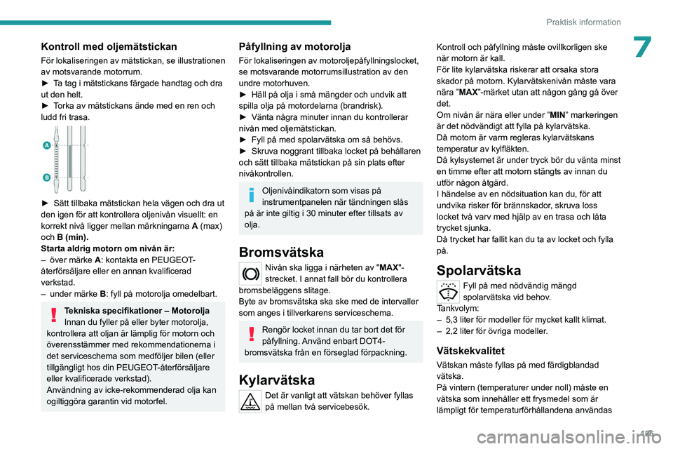 PEUGEOT 3008 2023 Bruksanvisningar (in Swedish) 185
Praktisk information
7Kontroll med oljemätstickan
För lokaliseringen av mätstickan, se illustrationen
av motsvarande motorrum.
►
T
a tag i mätstickans färgade handtag och dra
ut den hel PEUGEOT 3008 2023 Bruksanvisningar (in Swedish) 185
Praktisk information
7Kontroll med oljemätstickan
För lokaliseringen av mätstickan, se illustrationen
av motsvarande motorrum.
►
T
a tag i mätstickans färgade handtag och dra
ut den hel