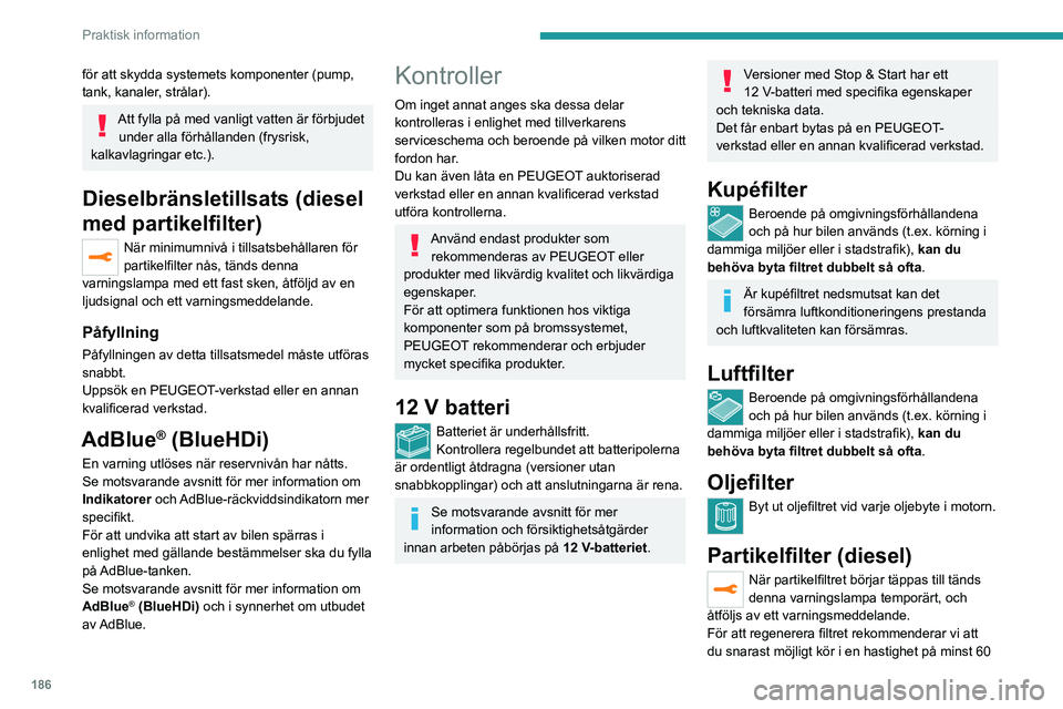 PEUGEOT 3008 2023 Bruksanvisningar (in Swedish) 186
Praktisk information
för att skydda systemets komponenter (pump,
tank, kanaler, strålar).
Att fylla på med vanligt vatten är förbjudet under alla förhållanden (frysrisk,
kalkavlagringar e PEUGEOT 3008 2023 Bruksanvisningar (in Swedish) 186
Praktisk information
för att skydda systemets komponenter (pump,
tank, kanaler, strålar).
Att fylla på med vanligt vatten är förbjudet under alla förhållanden (frysrisk,
kalkavlagringar e